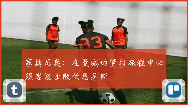 塞梅尼奥：在曼城的梦幻旅程中必须客场击败伯恩茅斯