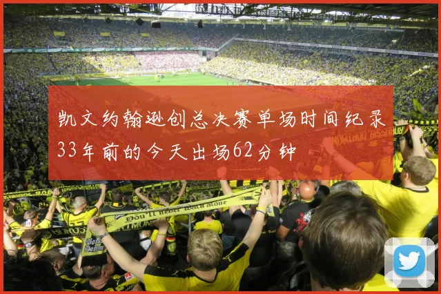 凯文约翰逊创总决赛单场时间纪录33年前的今天出场62分钟