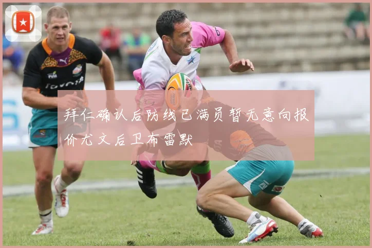 拜仁确认后防线已满员暂无意向报价尤文后卫布雷默