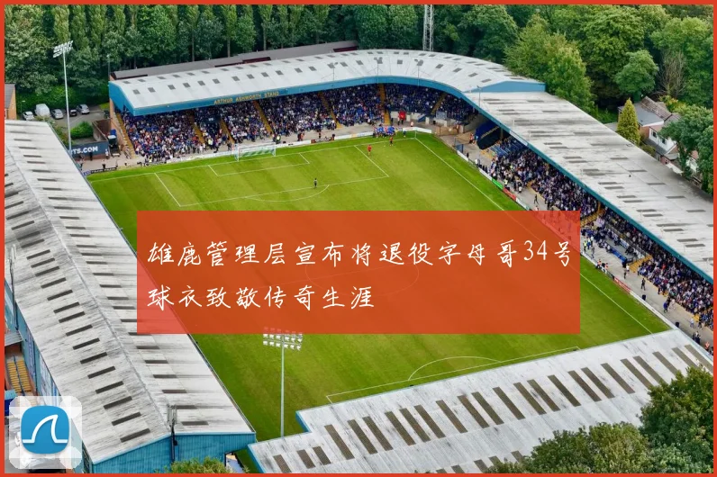 雄鹿管理层宣布将退役字母哥34号球衣致敬传奇生涯