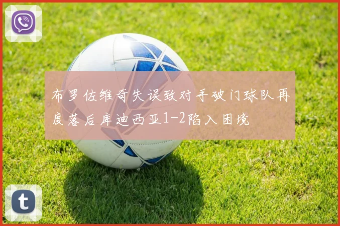 布罗佐维奇失误致对手破门球队再度落后库迪西亚1-2陷入困境