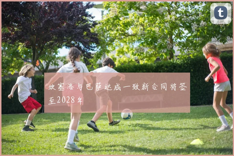 坎塞洛与巴萨达成一致新合同将签至2028年
