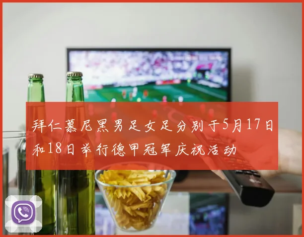 拜仁慕尼黑男足女足分别于5月17日和18日举行德甲冠军庆祝活动