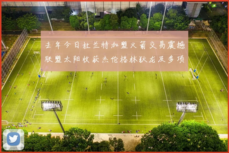 去年今日杜兰特加盟火箭交易震撼联盟太阳收获杰伦格林狄龙及多项选秀权