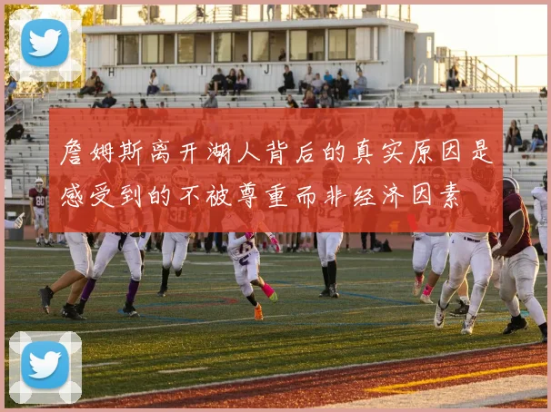 詹姆斯离开湖人背后的真实原因是感受到的不被尊重而非经济因素
