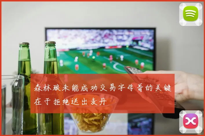 森林狼未能成功交易字母哥的关键在于拒绝送出麦丹